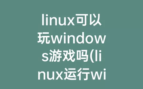 linux可以玩windows游戏吗(linux运行windows游戏)