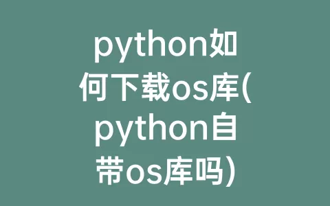 python如何下载os库(python自带os库吗)