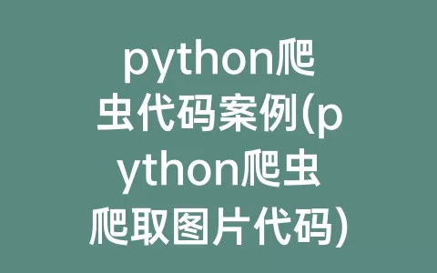 python爬虫代码案例(python爬虫爬取图片代码)