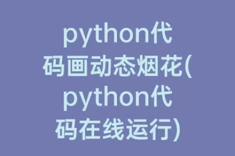 python代码画动态烟花(python代码在线运行)