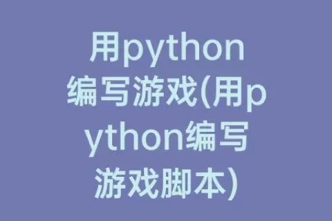 用python编写游戏(用python编写游戏脚本)