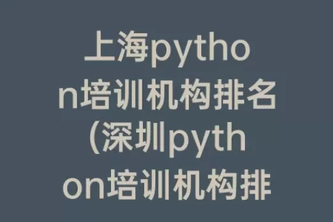 上海python培训机构排名(深圳python培训机构排名)