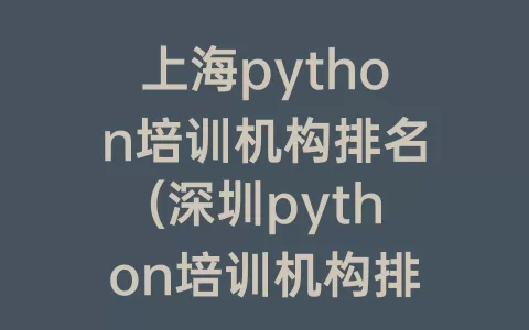 上海python培训机构排名(深圳python培训机构排名)