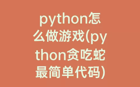 python怎么做游戏(python贪吃蛇最简单代码)