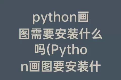 python画图需要安装什么吗(Python画图要安装什么)