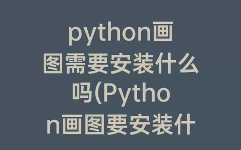 python画图需要安装什么吗(Python画图要安装什么)