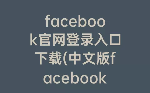 facebook官网登录入口下载(中文版facebook中文版官网登录入口)