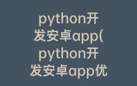 python开发安卓app(python开发安卓app优缺点)