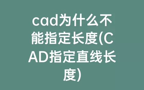 cad为什么不能指定长度(CAD指定直线长度)
