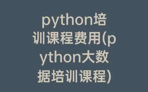 python培训课程费用(python大数据培训课程)