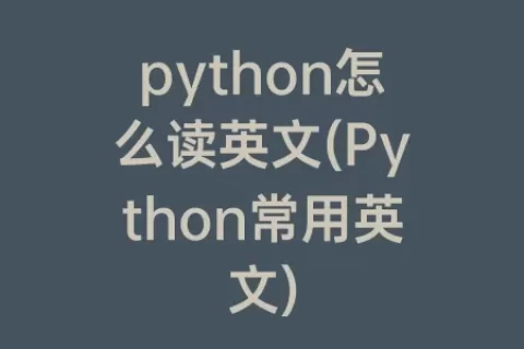 python怎么读英文(Python常用英文)