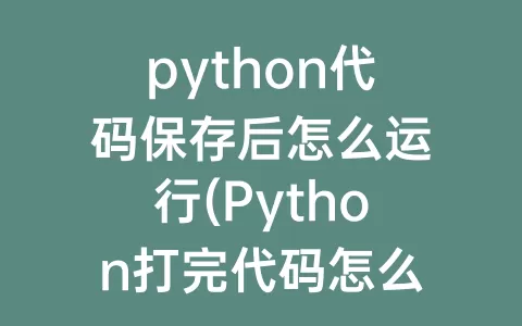 python代码保存后怎么运行(Python打完代码怎么保存)