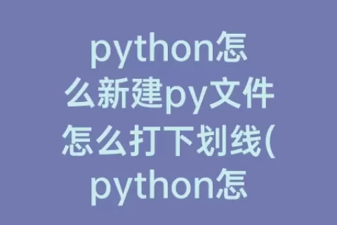 python怎么新建py文件怎么打下划线(python怎么建立py文件)