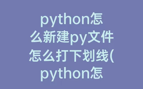 python怎么新建py文件怎么打下划线(python怎么建立py文件)
