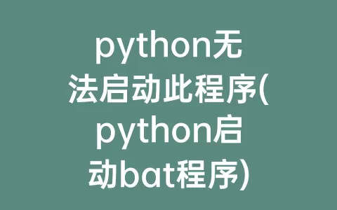 python无法启动此程序(python启动bat程序)