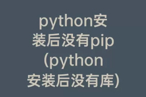 python安装后没有pip(python安装后没有库)