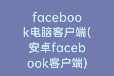 facebook电脑客户端(安卓facebook客户端)