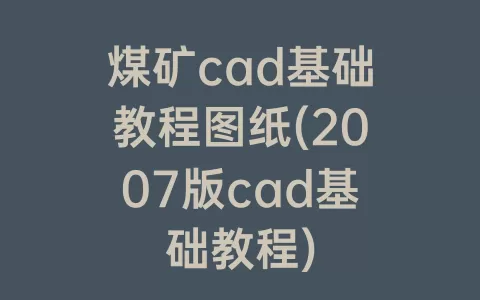 煤矿cad基础教程图纸(2007版cad基础教程)