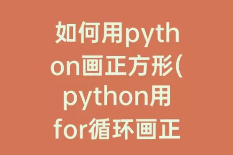 如何用python画正方形(python用for循环画正方形)