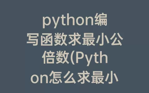 python编写函数求最小公倍数(Python怎么求最小公倍数)
