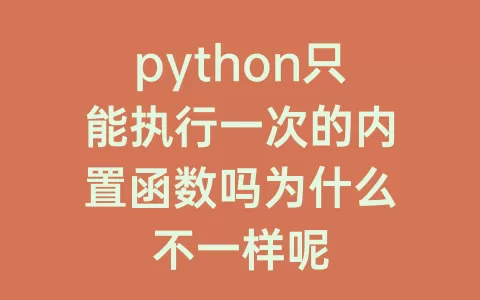 python只能执行一次的内置函数吗为什么不一样呢