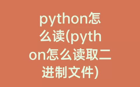 python怎么读(python怎么读取二进制文件)