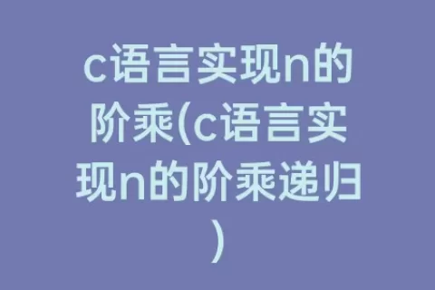 c语言实现n的阶乘(c语言实现n的阶乘递归)