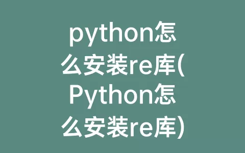 python怎么安装re库(Python怎么安装re库)