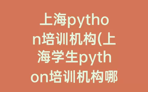 上海python培训机构(上海学生python培训机构哪家好)