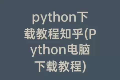 python下载教程知乎(Python电脑下载教程)