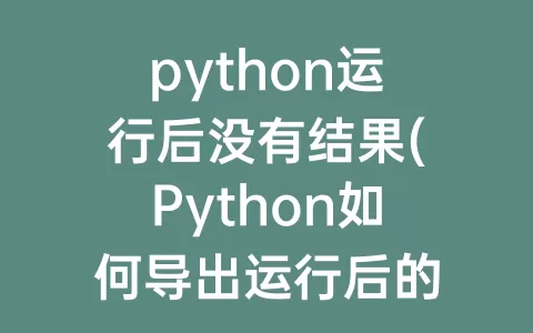 python运行后没有结果(Python如何导出运行后的结果)