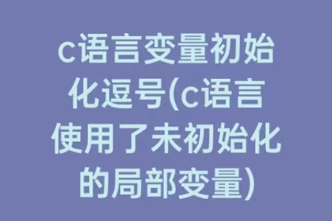 c语言变量初始化逗号(c语言使用了未初始化的局部变量)