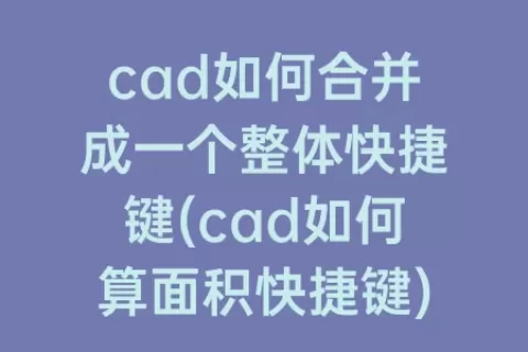 cad如何合并成一个整体快捷键(cad如何算面积快捷键)