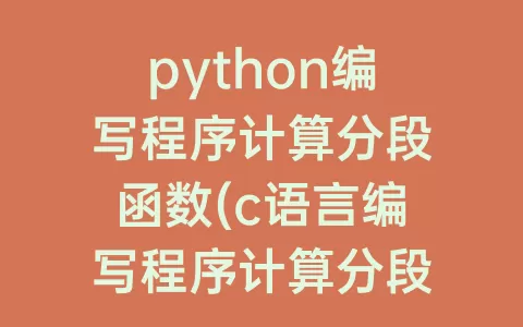 python编写程序计算分段函数(c语言编写程序计算分段函数)