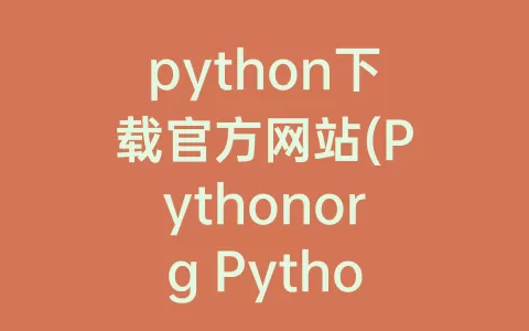python下载官方网站(Pythonorg Python官方网站)