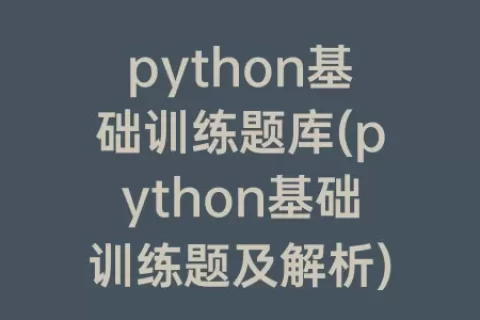 python基础训练题库(python基础训练题及解析)