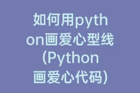 如何用python画爱心型线(Python画爱心代码)