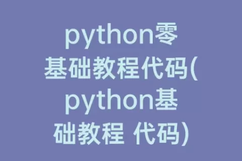 python零基础教程代码(python基础教程 代码)