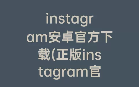 instagram安卓官方下载(正版instagram官方版)