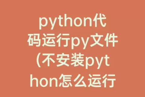 python代码运行py文件(不安装python怎么运行py文件)