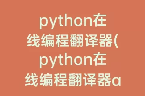 python在线编程翻译器(python在线编程翻译器app)