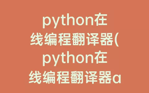 python在线编程翻译器(python在线编程翻译器app)