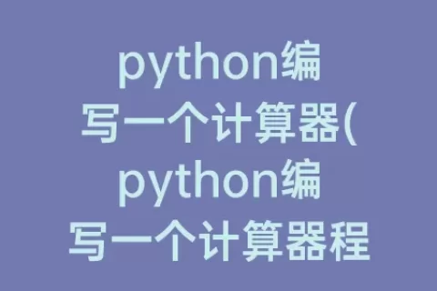 python编写一个计算器(python编写一个计算器程序循环)