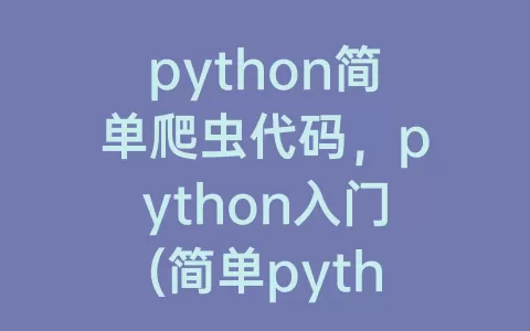 python简单爬虫代码，python入门(简单python爬虫完整代码)