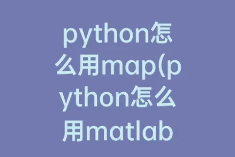 python怎么用map(python怎么用matlab)