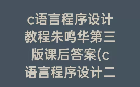 c语言程序设计教程朱鸣华第三版课后答案(c语言程序设计二级考试题库)