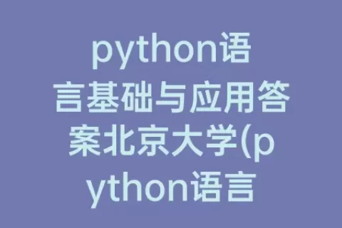 python语言基础与应用答案北京大学(python语言的应用领域)