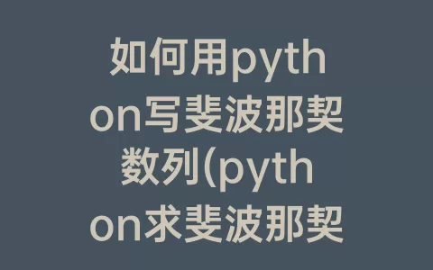 如何用python写斐波那契数列(python求斐波那契数列第n项)