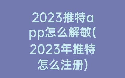 2023推特app怎么解敏(2023年推特怎么注册)