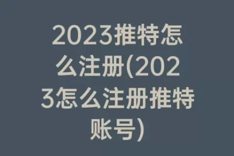 2023推特怎么注册(2023怎么注册推特账号)